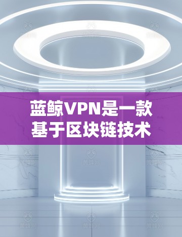 蓝鲸VPN是一款基于区块链技术的VPN服务,结合多链架构(区块链与云计算的结合)旨在提供一种高度安全、无网络依赖、隐私保护和流量控制的网络解决方案。以下是蓝鲸VPN的功能评测 蓝鲸VPN是一款基于区块链技术的VPN服务,结合多链架构(区块链与云计算的结合)旨在提供一种高度安全、无网络依赖、隐私保护和流量控制的网络解决方案。以下是蓝鲸VPN的功能评测