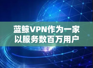 蓝鲸VPN作为一家以服务数百万用户为目标的VPN平台,因其在用户体验和安全性方面的努力而备受关注。然而,它也面临诸多争议,值得深入探讨以下几点 蓝鲸VPN作为一家以服务数百万用户为目标的VPN平台,因其在用户体验和安全性方面的努力而备受关注。然而,它也面临诸多争议,值得深入探讨以下几点