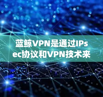 蓝鲸VPN是通过IPsec协议和VPN技术来实现加密流量的,理论上支持苹果设备,特别是AirDrop和AirDrop Pro。以下是具体的步骤和注意事项 蓝鲸VPN是通过IPsec协议和VPN技术来实现加密流量的,理论上支持苹果设备,特别是AirDrop和AirDrop Pro。以下是具体的步骤和注意事项