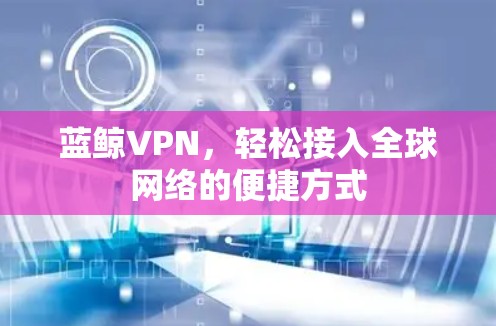 蓝鲸VPN，轻松接入全球网络的便捷方式