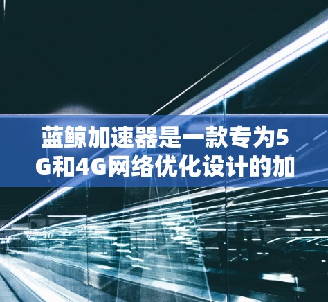 蓝鲸加速器是一款专为5G和4G网络优化设计的加速软件,主要针对台湾地区开发。它通过多种技术手段,如速度提升、延迟减少、带宽优化等,帮助用户在提升网络性能的同时,减少使用时间和费用 蓝鲸加速器是一款专为5G和4G网络优化设计的加速软件,主要针对台湾地区开发。它通过多种技术手段,如速度提升、延迟减少、带宽优化等,帮助用户在提升网络性能的同时,减少使用时间和费用