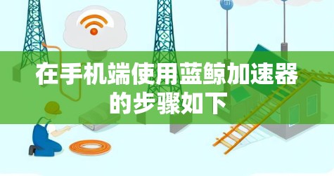 在手机端使用蓝鲸加速器的步骤如下 在手机端使用蓝鲸加速器的步骤如下