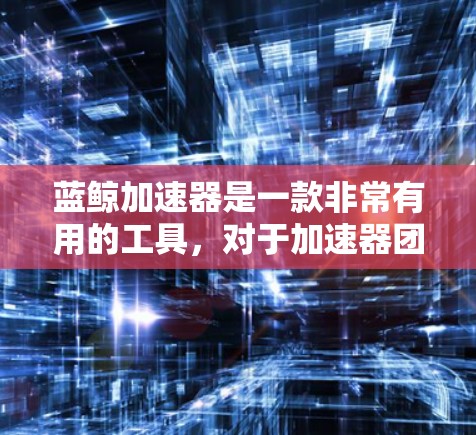 蓝鲸加速器是一款非常有用的工具,对于加速器团队来说,它不仅简化了开发和测试流程,还显著提升了效率和质量。以下是我对蓝鲸加速器体验的详细分析 蓝鲸加速器是一款非常有用的工具,对于加速器团队来说,它不仅简化了开发和测试流程,还显著提升了效率和质量。以下是我对蓝鲸加速器体验的详细分析
