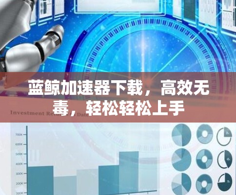 蓝鲸加速器下载,高效无毒,轻松轻松上手 蓝鲸加速器下载,高效无毒,轻松轻松上手