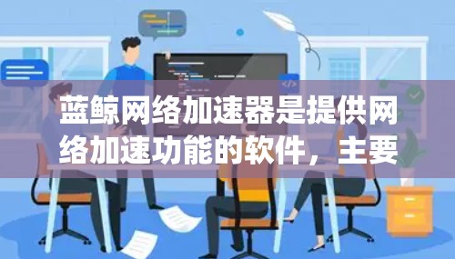 蓝鲸网络加速器是提供网络加速功能的软件,主要用于提升网络连接速度。高速节点是指这些软件中的高效版本,通常支持1Gbps或更高的带宽,帮助用户更快地连接互联网 蓝鲸网络加速器是提供网络加速功能的软件,主要用于提升网络连接速度。高速节点是指这些软件中的高效版本,通常支持1Gbps或更高的带宽,帮助用户更快地连接互联网