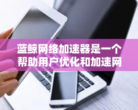 蓝鲸网络加速器是一个帮助用户优化和加速网络连接的工具,通常适用于网络加速、流量控制等需求。以下是使用蓝鲸网络加速器的基本步骤和注意事项 蓝鲸网络加速器是一个帮助用户优化和加速网络连接的工具,通常适用于网络加速、流量控制等需求。以下是使用蓝鲸网络加速器的基本步骤和注意事项