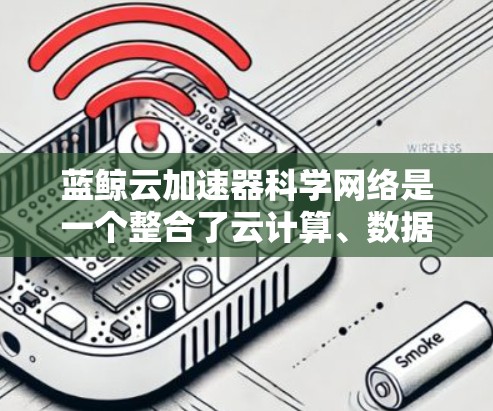 蓝鲸云加速器科学网络是一个整合了云计算、数据存储、分布式计算和安全防护等技术的网络架构,主要用于支持科学计算和数据科学领域的高效处理和传输。以下是对其核心技术、应用场景、优势和未来趋势的总结 蓝鲸云加速器科学网络是一个整合了云计算、数据存储、分布式计算和安全防护等技术的网络架构,主要用于支持科学计算和数据科学领域的高效处理和传输。以下是对其核心技术、应用场景、优势和未来趋势的总结