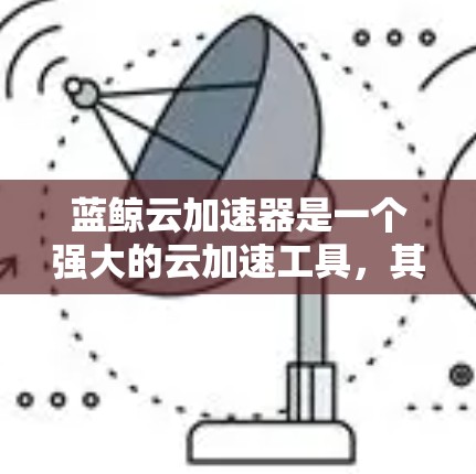 蓝鲸云加速器是一个强大的云加速工具,其使用教程可以从以下几个方面进行学习和实践 蓝鲸云加速器是一个强大的云加速工具,其使用教程可以从以下几个方面进行学习和实践