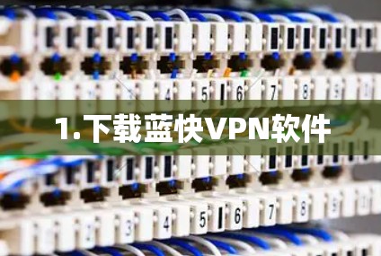 1.下载蓝快VPN软件 1.下载蓝快VPN软件
