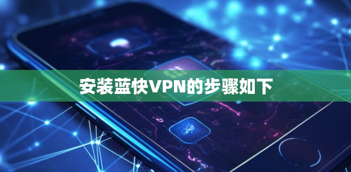 安装蓝快VPN的步骤如下