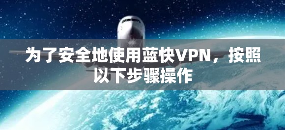 为了安全地使用蓝快VPN，按照以下步骤操作