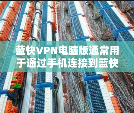 蓝快VPN电脑版通常用于通过手机连接到蓝快VPN官网,而不是直接安装到电脑上。以下是逐步的安装指南 蓝快VPN电脑版通常用于通过手机连接到蓝快VPN官网,而不是直接安装到电脑上。以下是逐步的安装指南