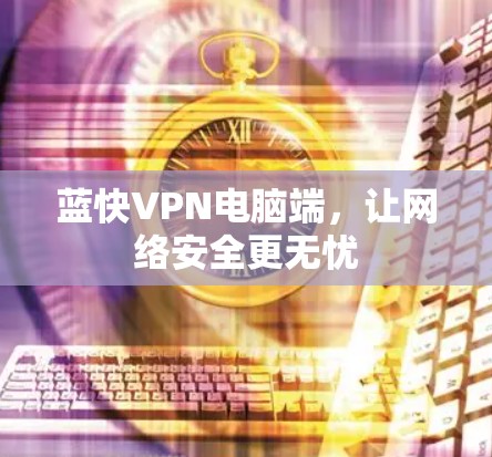 蓝快VPN电脑端，让网络安全更无忧