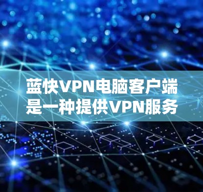 蓝快VPN电脑客户端是一种提供VPN服务的软件应用,专为用户设计的VPN工具,旨在提供安全、高效和便捷的网络连接体验。以下是一些关于蓝快VPN电脑客户端的详细介绍 蓝快VPN电脑客户端是一种提供VPN服务的软件应用,专为用户设计的VPN工具,旨在提供安全、高效和便捷的网络连接体验。以下是一些关于蓝快VPN电脑客户端的详细介绍