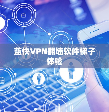 蓝快VPN翻墙软件梯子体验 蓝快VPN翻墙软件梯子体验