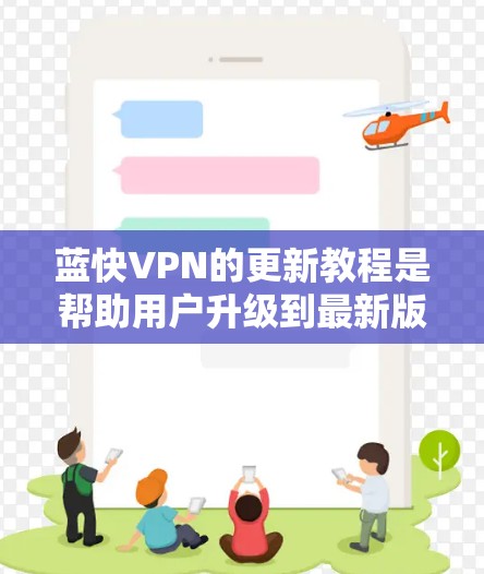 蓝快VPN的更新教程是帮助用户升级到最新版本的VPN服务的指南。以下是详细的步骤和注意事项，帮助您顺利进行升级