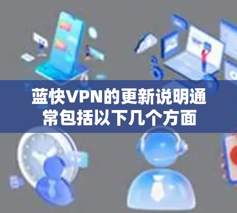 蓝快VPN的更新说明通常包括以下几个方面 蓝快VPN的更新说明通常包括以下几个方面