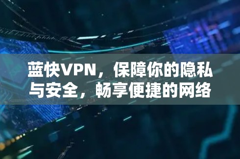 蓝快VPN,保障你的隐私与安全,畅享便捷的网络体验! 蓝快VPN,保障你的隐私与安全,畅享便捷的网络体验!