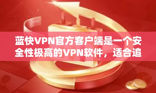 蓝快VPN官方客户端是一个安全性极高的VPN软件,适合追求安全和隐私的用户。以下是如何下载蓝快VPN官方客户端的步骤 蓝快VPN官方客户端是一个安全性极高的VPN软件,适合追求安全和隐私的用户。以下是如何下载蓝快VPN官方客户端的步骤