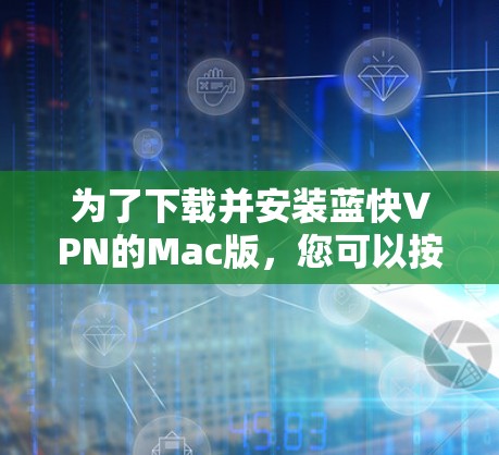 为了下载并安装蓝快VPN的Mac版,您可以按照以下步骤操作 为了下载并安装蓝快VPN的Mac版,您可以按照以下步骤操作