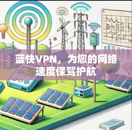 蓝快VPN,为您的网络速度保驾护航 蓝快VPN,为您的网络速度保驾护航