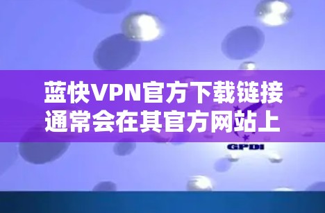蓝快VPN官方下载链接通常会在其官方网站上提供。以下是蓝快VPN官方下载链接的建议 蓝快VPN官方下载链接通常会在其官方网站上提供。以下是蓝快VPN官方下载链接的建议