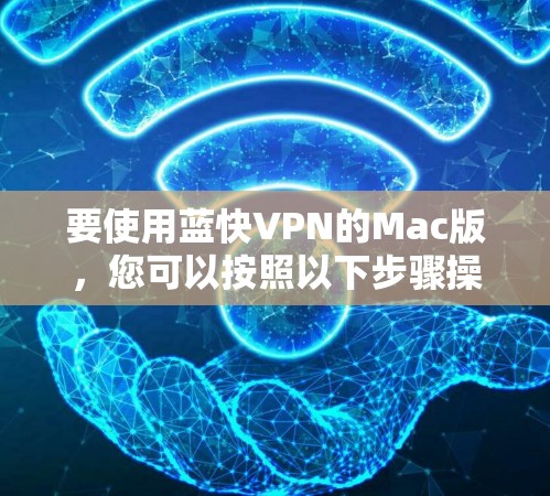 要使用蓝快VPN的Mac版,您可以按照以下步骤操作 要使用蓝快VPN的Mac版,您可以按照以下步骤操作