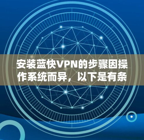 安装蓝快VPN的步骤因操作系统而异,以下是有条理的分步骤指南,适用于各个主流操作系统 安装蓝快VPN的步骤因操作系统而异,以下是有条理的分步骤指南,适用于各个主流操作系统