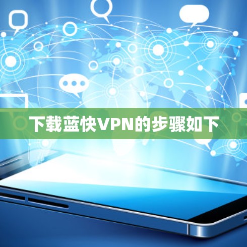 下载蓝快VPN的步骤如下 下载蓝快VPN的步骤如下