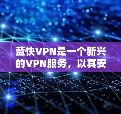 蓝快VPN是一个新兴的VPN服务,以其安全性和用户友好的特点而受到关注。如果你正在寻找如何使用蓝快VPN的教程分享,以下是一些基础的步骤指南和高级功能的使用教程 蓝快VPN是一个新兴的VPN服务,以其安全性和用户友好的特点而受到关注。如果你正在寻找如何使用蓝快VPN的教程分享,以下是一些基础的步骤指南和高级功能的使用教程