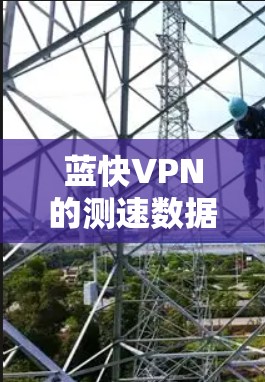 蓝快VPN的测速数据是其监控网络流量的重要工具，通过分析测速数据可以了解网络流量的强度和稳定性，从而优化网络配置和安全措施。以下是对蓝快VPN测速数据的详细分析