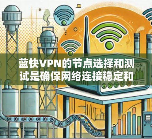 蓝快VPN的节点选择和测试是确保网络连接稳定和安全的关键步骤。以下是详细的步骤指南,帮助您更好地进行这一过程 蓝快VPN的节点选择和测试是确保网络连接稳定和安全的关键步骤。以下是详细的步骤指南,帮助您更好地进行这一过程