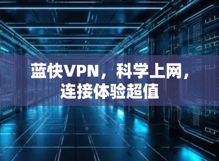 蓝快VPN,科学上网,连接体验超值 蓝快VPN,科学上网,连接体验超值