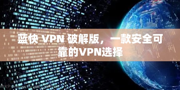 蓝快 VPN 破解版,一款安全可靠的VPN选择 蓝快 VPN 破解版,一款安全可靠的VPN选择