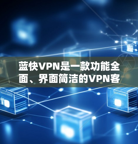 蓝快VPN是一款功能全面、界面简洁的VPN客户端,适合个人用户和企业用户使用。以下是使用蓝快VPN的简单步骤 蓝快VPN是一款功能全面、界面简洁的VPN客户端,适合个人用户和企业用户使用。以下是使用蓝快VPN的简单步骤