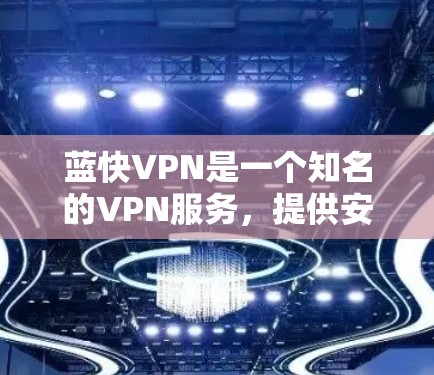 蓝快VPN是一个知名的VPN服务,提供安全的网络连接体验。下面是关于蓝快VPN连接测试的详细步骤说明,帮助你快速连接并测试你的网络 蓝快VPN是一个知名的VPN服务,提供安全的网络连接体验。下面是关于蓝快VPN连接测试的详细步骤说明,帮助你快速连接并测试你的网络