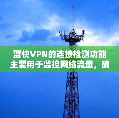 蓝快VPN的连接检测功能主要用于监控网络流量,确保用户连接到蓝快VPN后,流量正常。以下是详细的步骤指南 蓝快VPN的连接检测功能主要用于监控网络流量,确保用户连接到蓝快VPN后,流量正常。以下是详细的步骤指南