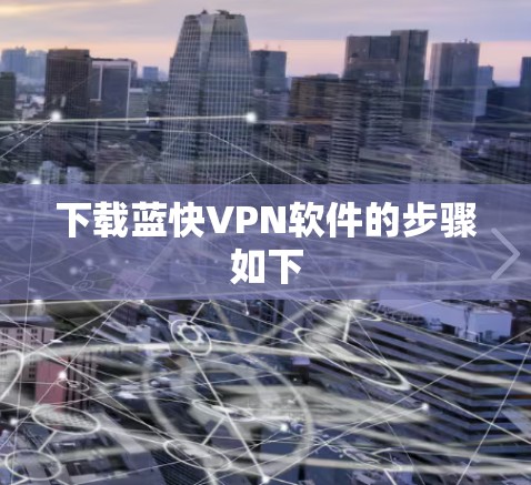 下载蓝快VPN软件的步骤如下 下载蓝快VPN软件的步骤如下