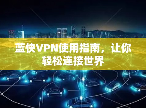 蓝快VPN使用指南,让你轻松连接世界 蓝快VPN使用指南,让你轻松连接世界