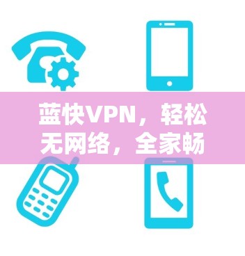 蓝快VPN,轻松无网络,全家畅游 蓝快VPN,轻松无网络,全家畅游