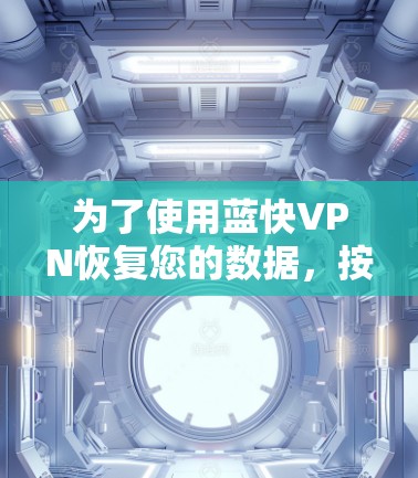 为了使用蓝快VPN恢复您的数据,按照以下步骤操作 为了使用蓝快VPN恢复您的数据,按照以下步骤操作