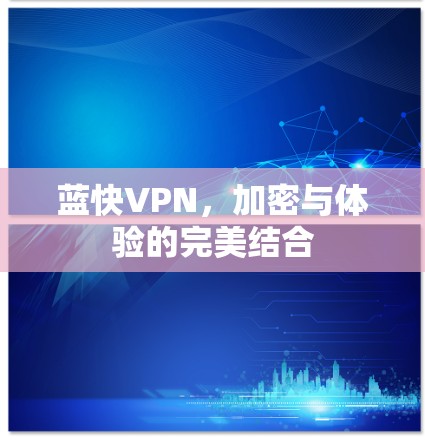 蓝快VPN,加密与体验的完美结合 蓝快VPN,加密与体验的完美结合