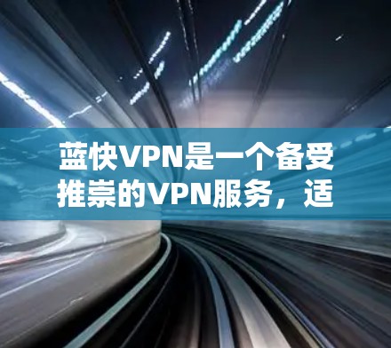 蓝快VPN是一个备受推崇的VPN服务,适合那些希望快速、安全地连接本地电脑的用户。以下是对蓝快VPN的详细分析和使用建议 蓝快VPN是一个备受推崇的VPN服务,适合那些希望快速、安全地连接本地电脑的用户。以下是对蓝快VPN的详细分析和使用建议