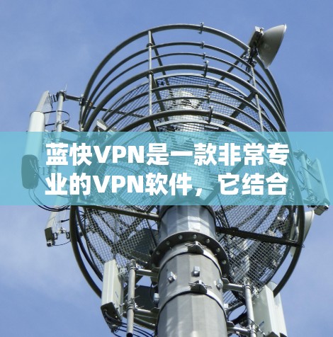 蓝快VPN是一款非常专业的VPN软件,它结合了多种强大的加密技术和安全措施,适合大多数用户。以下是对蓝快VPN的体验分享 蓝快VPN是一款非常专业的VPN软件,它结合了多种强大的加密技术和安全措施,适合大多数用户。以下是对蓝快VPN的体验分享