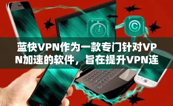 蓝快VPN作为一款专门针对VPN加速的软件，旨在提升VPN连接的效率和速度。以下是关于蓝快VPN游戏加速和速度测试的详细分析