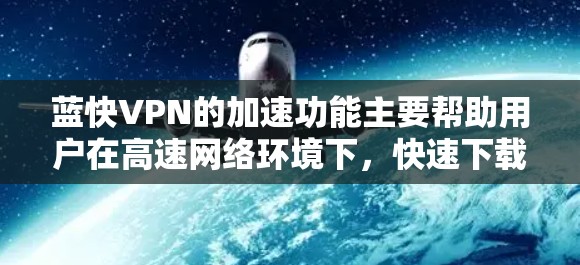 蓝快VPN的加速功能主要帮助用户在高速网络环境下,快速下载或加速视频流、文件等,同时改善用户体验。以下是详细的测试步骤和注意事项 蓝快VPN的加速功能主要帮助用户在高速网络环境下,快速下载或加速视频流、文件等,同时改善用户体验。以下是详细的测试步骤和注意事项