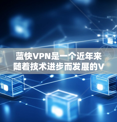 蓝快VPN是一个近年来随着技术进步而发展的VPN软件,近年来也推出了多个版本。为了提供准确的信息,下面是一个总结 蓝快VPN是一个近年来随着技术进步而发展的VPN软件,近年来也推出了多个版本。为了提供准确的信息,下面是一个总结