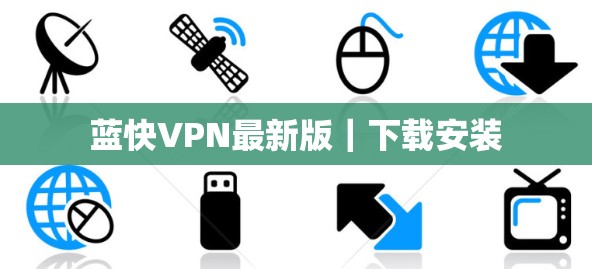 蓝快VPN最新版|下载安装 蓝快VPN最新版|下载安装