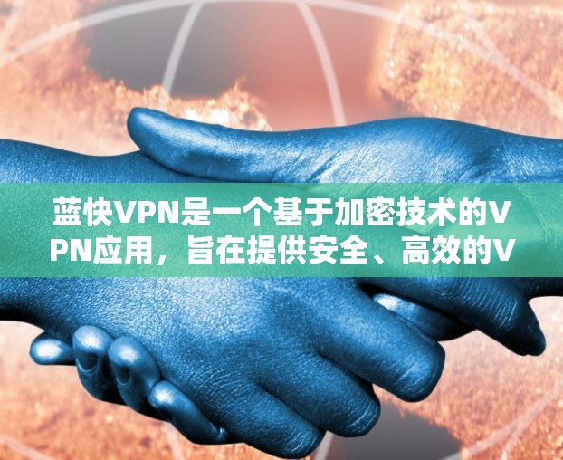 蓝快VPN是一个基于加密技术的VPN应用，旨在提供安全、高效的VPN连接。以下是下载并安装蓝快VPN的完整步骤