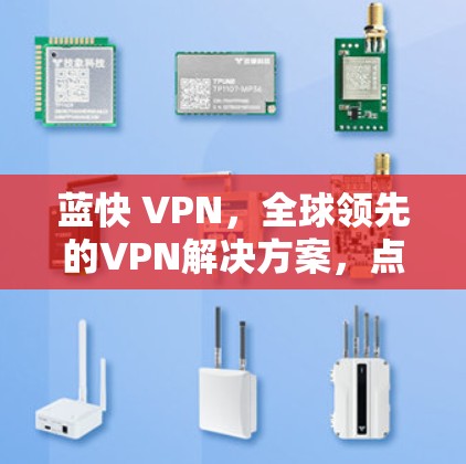 蓝快 VPN，全球领先的VPN解决方案，点燃你的网络之旅